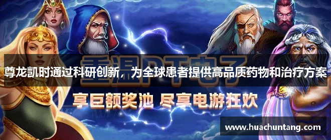 尊龙凯时通过科研创新，为全球患者提供高品质药物和治疗方案